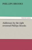 Addresses By The Right Reverend Phillips Brooks
