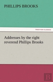 Addresses By The Right Reverend Phillips Brooks