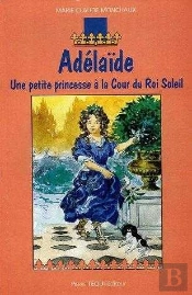Adélaïde - Une Petite Princesse À La Cour Du Roi Soleil