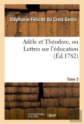 Adele Et Theodore, Ou Lettres Sur L'Education. Tome 3