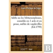 Adele Ou Les Metamorphoses, Comedie En 1 Acte Et En Prose, Melee De Vaudevilles