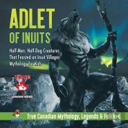 Adlet Of Inuits - Half-Man, Half-Dog Creatures That Feasted On Inuit Villages Mythology For Kids True Canadian Mythology, Legends & Folklore