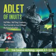 Adlet Of Inuits - Half-Man, Half-Dog Creatures That Feasted On Inuit Villages - Mythology For Kids - True Canadian Mythology, Legends & Folklore