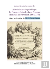 Administrer Le Privilège : La Ferme Générale Dans L'Espace Français Et Européen 1664-1791