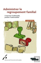 Administrer Le Regroupement Familial : Constuire L'Indésirable, Justifier L'Indésirabilité