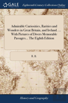 Admirable Curiosities, Rarities And Wonders In Great Britain, And Ireland. ... With Pictures Of Divers Memorable Passages... The Eighth Edition