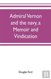 Admiral Vernon And The Navy, A Memoir And Vindication; Being An Account Of The Admiral'S Career At Sea And In Parliament, With Sidelights On The Political Conduct Of Sir Robert Walpole And His Colleag