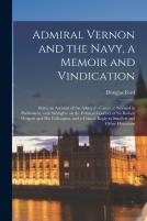 Admiral Vernon And The Navy, A Memoir And Vindication; Being An Account Of The Admiral'S Career At Sea And In Parliament, With Sidelights On The Political Conduct Of Sir Robert Walpole And His Colleag