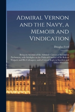 Bertrand.pt - Admiral Vernon And The Navy, A Memoir And Vindication; Being An Account Of The Admiral'S Career At Sea And In Parliament, With Sidelights On The Political Conduct Of Sir Robert Walpole And His Colleag