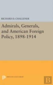 Admirals, Generals, And American Foreign Policy, 1898-1914