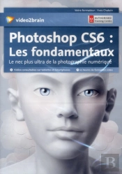 Adobe Photoshop Cs6 :  Les Fondamentaux - Le Nec Plus Ultra De La Photographie Numerique