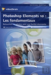 Adobe Photoshop Elements 10: Les Fondamentaux - Retouchez Vos Photos Avec Une Facilite Etonnante