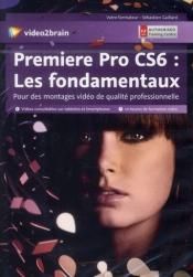 Adobe Premiere Pro Cs6 : Les Fondamentaux - Pour Des Montages Video De Qualite Professionnelle