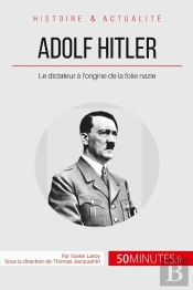 Adolf Hitler Et La Folie Nazie ; La Naissance D'Un Monstre