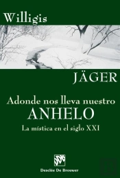 Adonde Nos Lleva Nuestro Anhelo. La Mística En El Siglo Xxi