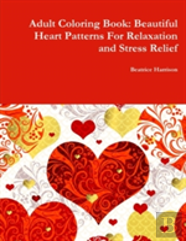 Adult Coloring Book: Beautiful Heart Patterns For Relaxation And Stress Relief
