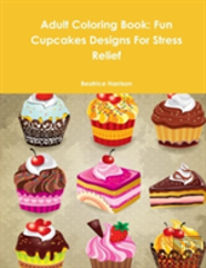Adult Coloring Book: Fun Cupcakes Designs For Stress Relief