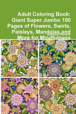 Bertrand.pt - Adult Coloring Book: Giant Super Jumbo 100 Pages Of Flowers, Swirls, Paisleys, Mandalas,And More For Mindfulness