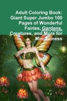 Adult Coloring Book: Giant Super Jumbo 100 Pages Of Wonderful Fairies, Gardens, Creatures, And More For Mindfulness