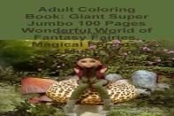 Adult Coloring Book: Giant Super Jumbo 100 Pages Wonderful World Of Fantasy Fairies, Magical Forests, And Much More