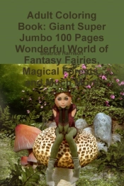 Adult Coloring Book: Giant Super Jumbo 100 Pages Wonderful World Of Fantasy Fairies, Magical Forests, And Much More