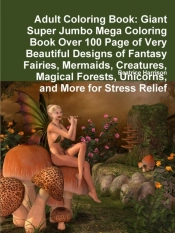 Adult Coloring Book: Giant Super Jumbo Mega Coloring Book Over 100 Page Of Very Beautiful Designs Of Fantasy Fairies, Mermaids, Creatures, Magical For
