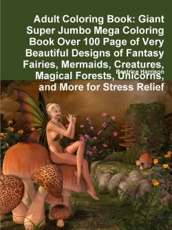 Bertrand.pt - Adult Coloring Book: Giant Super Jumbo Mega Coloring Book Over 100 Page Of Very Beautiful Designs Of Fantasy Fairies, Mermaids, Creatures, Magical For