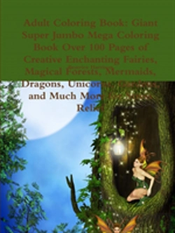 Bertrand.pt - Adult Coloring Book: Giant Super Jumbo Mega Coloring Book Over 100 Pages Of Creative Enchanting Fairies, Magical Forests, Mermaids, Dragons, Unicorns,