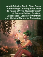 Adult Coloring Book: Giant Super Jumbo Mega Coloring Book Over 100 Pages Of 'The Magical Forest' Of Fantasy Fairies, Gardens, Landscapes, Creatures, A
