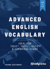 Advanced English Vocabulary: An Ideal Tool To Train For The Toeic, Toefl, Ielts & Cambridge Exams : B2 To C1