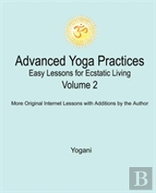 Advanced Yoga Practices - Easy Lessons For Ecstatic Living, Volume 2