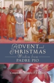 Advent And Christmas Wisdom From Padre Pio: Daily Scripture And Prayers Together With Saint Pio Of Pietrelcinas Own Words