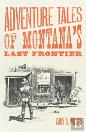 Adventure Tales Of Montana'S Last Frontier