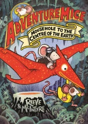 Adventuremice: Mousehole To The Centre Of The Earth - From Bestselling Creative Dream Team, Reeve And Mcintyre