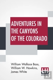 Adventures In The Canyons Of The Colorado: By Two Of Its Earliest Explorers With Introduction And Notes By William Wallace Bass