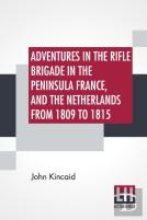 Adventures In The Rifle Brigade In The Peninsula France, And The Netherlands From 1809 To 1815