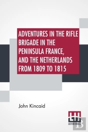 Adventures In The Rifle Brigade In The Peninsula France, And The Netherlands From 1809 To 1815