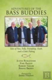 Adventures Of The Bass Buddies: Tales Of Fun, Folly, Friendship, Faith, And A Little Fishing