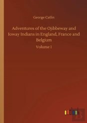 Adventures Of The Ojibbeway And Ioway Indians In England, France And Belgium