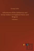 Adventures Of The Ojibbeway And Ioway Indians In England, France And Belgium