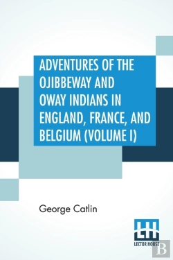 Bertrand.pt - Adventures Of The Ojibbeway And Ioway Indians In England, France, And Belgium (Volume I); Being Notes Of Eight Years' Travels And Residence In Europe With His North American Indian Collection