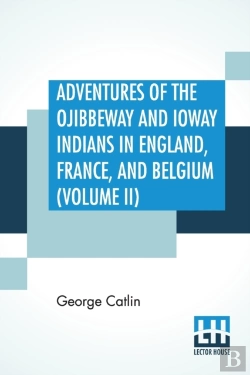 Bertrand.pt - Adventures Of The Ojibbeway And Ioway Indians In England, France, And Belgium (Volume Ii); Being Notes Of Eight Years' Travels And Residence In Europe With His North American Indian Collection