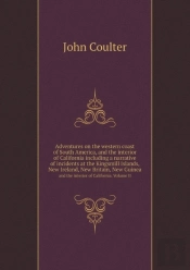 Adventures On The Western Coast Of South America, And The Interior Of California Including A Narrative Of Incidents At The Kingsmill Islands, New Ireland, New Britain, New Guinea And The Interior Of C