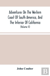 Adventures On The Western Coast Of South America, And The Interior Of California