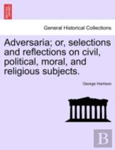 Adversaria; Or, Selections And Reflections On Civil, Political, Moral, And Religious Subjects.