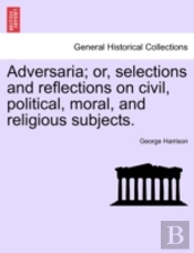 Adversaria; Or, Selections And Reflections On Civil, Political, Moral, And Religious Subjects.