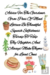 Advice For The Gardener Grow Peas Of Mind Lettuce Be Thankful Squash Selfishness Turnip To Help Thy Neighbor And Always Make Thyme For Loved Ones