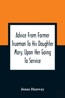 Bertrand.pt - Advice From Farmer Trueman To His Daughter Mary, Upon Her Going To Service; In A Series Of Discourses, Designed To Promote The Welfare And True Interest Of Servants, With Reflections Of No Less Import