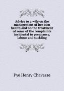 Advice To A Wife On The Management Of Her Own Health And On The Treatment Of Some Of The Complaints Incidental To Pregnancy, Labour And Suckling