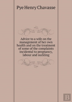 Bertrand.pt - Advice To A Wife On The Management Of Her Own Health And On The Treatment Of Some Of The Complaints Incidental To Pregnancy, Labour And Suckling